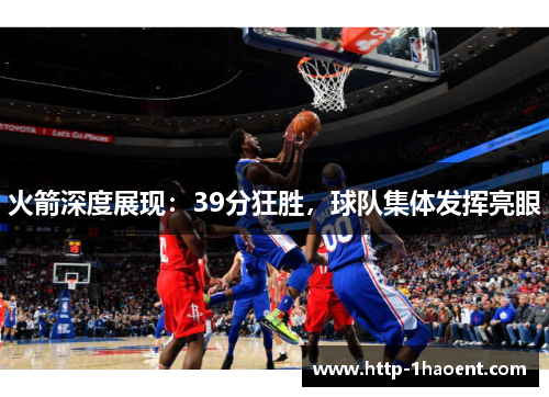 火箭深度展现:39分狂胜,球队集体发挥亮眼 火箭深度展现:39分狂胜,球队集体发挥亮眼