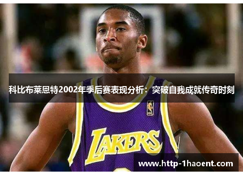 科比布莱恩特2002年季后赛表现分析：突破自我成就传奇时刻