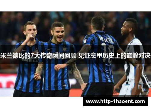 米兰德比的7大传奇瞬间回顾 见证意甲历史上的巅峰对决 米兰德比的7大传奇瞬间回顾 见证意甲历史上的巅峰对决