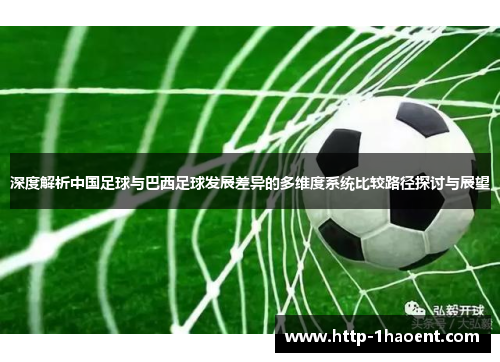 深度解析中国足球与巴西足球发展差异的多维度系统比较路径探讨与展望