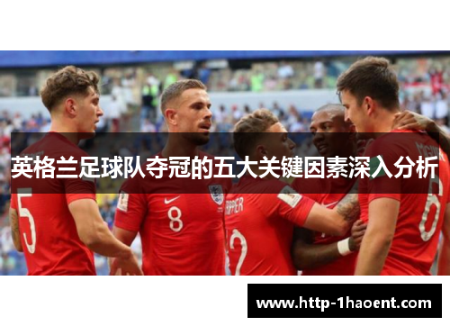 英格兰足球队夺冠的五大关键因素深入分析 英格兰足球队夺冠的五大关键因素深入分析