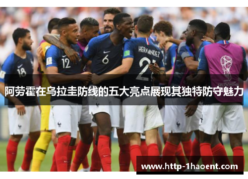 阿劳霍在乌拉圭防线的五大亮点展现其独特防守魅力 阿劳霍在乌拉圭防线的五大亮点展现其独特防守魅力