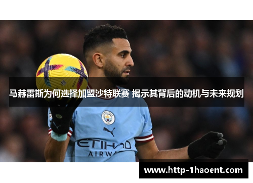 马赫雷斯为何选择加盟沙特联赛 揭示其背后的动机与未来规划 马赫雷斯为何选择加盟沙特联赛 揭示其背后的动机与未来规划