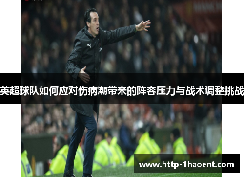 英超球队如何应对伤病潮带来的阵容压力与战术调整挑战 英超球队如何应对伤病潮带来的阵容压力与战术调整挑战