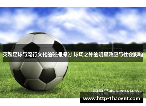 英超足球与流行文化的碰撞探讨 球场之外的明星效应与社会影响 英超足球与流行文化的碰撞探讨 球场之外的明星效应与社会影响