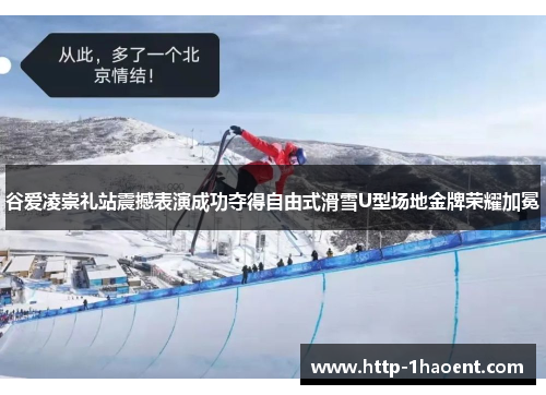 谷爱凌崇礼站震撼表演成功夺得自由式滑雪U型场地金牌荣耀加冕 谷爱凌崇礼站震撼表演成功夺得自由式滑雪U型场地金牌荣耀加冕