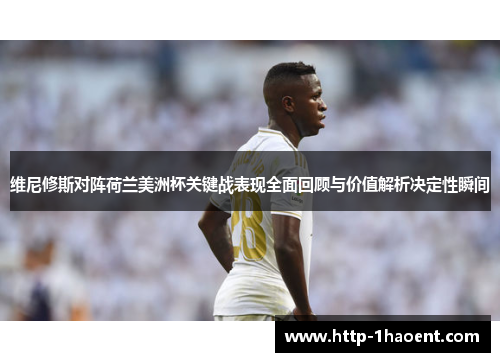 维尼修斯对阵荷兰美洲杯关键战表现全面回顾与价值解析决定性瞬间