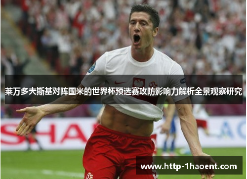 莱万多夫斯基对阵国米的世界杯预选赛攻防影响力解析全景观察研究 莱万多夫斯基对阵国米的世界杯预选赛攻防影响力解析全景观察研究