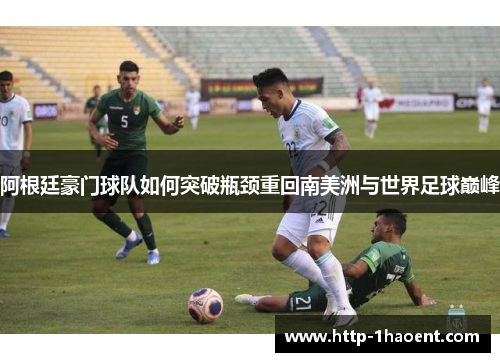 阿根廷豪门球队如何突破瓶颈重回南美洲与世界足球巅峰 阿根廷豪门球队如何突破瓶颈重回南美洲与世界足球巅峰