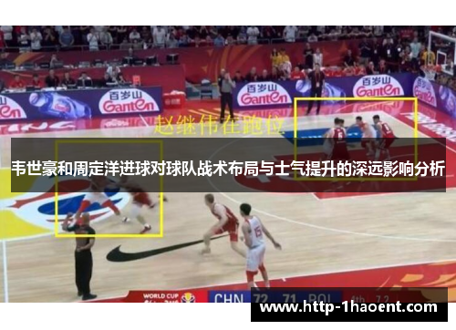 韦世豪和周定洋进球对球队战术布局与士气提升的深远影响分析 韦世豪和周定洋进球对球队战术布局与士气提升的深远影响分析