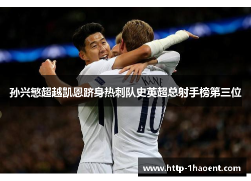 孙兴慜超越凯恩跻身热刺队史英超总射手榜第三位 孙兴慜超越凯恩跻身热刺队史英超总射手榜第三位