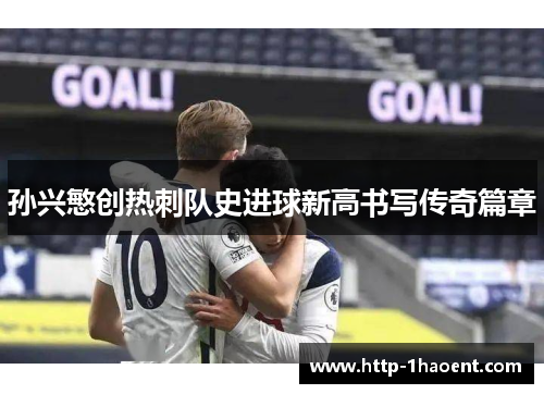 孙兴慜创热刺队史进球新高书写传奇篇章
